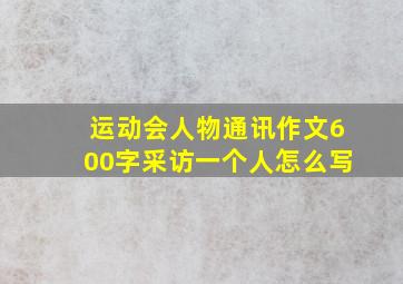 运动会人物通讯作文600字采访一个人怎么写