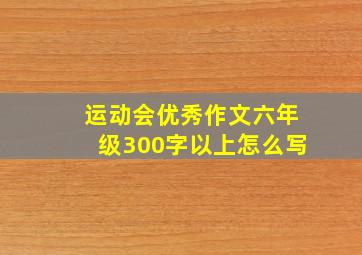 运动会优秀作文六年级300字以上怎么写