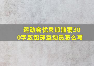 运动会优秀加油稿300字致铅球运动员怎么写