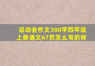 运动会作文300字四年级上册语文67页怎么写的呀