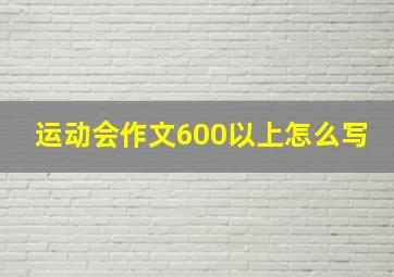 运动会作文600以上怎么写