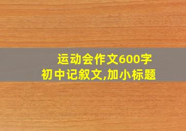 运动会作文600字初中记叙文,加小标题