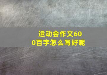 运动会作文600百字怎么写好呢