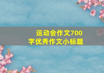 运动会作文700字优秀作文小标题