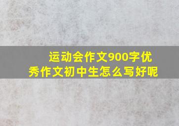 运动会作文900字优秀作文初中生怎么写好呢