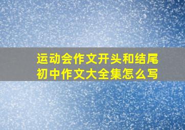 运动会作文开头和结尾初中作文大全集怎么写