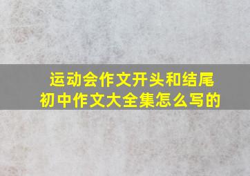 运动会作文开头和结尾初中作文大全集怎么写的