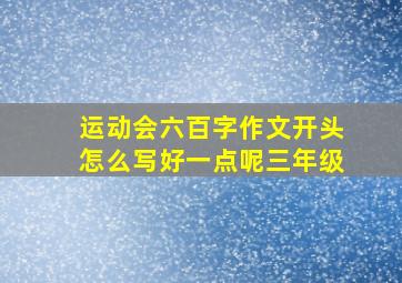 运动会六百字作文开头怎么写好一点呢三年级