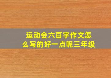 运动会六百字作文怎么写的好一点呢三年级