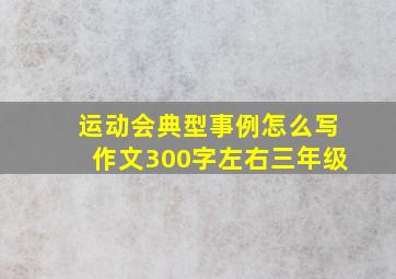 运动会典型事例怎么写作文300字左右三年级