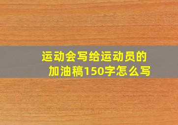 运动会写给运动员的加油稿150字怎么写