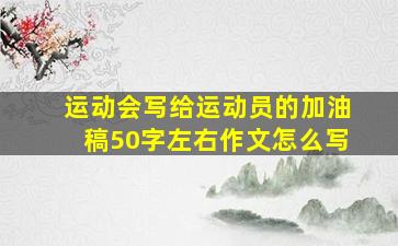 运动会写给运动员的加油稿50字左右作文怎么写