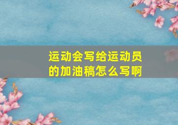 运动会写给运动员的加油稿怎么写啊