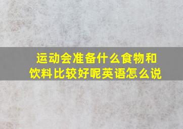 运动会准备什么食物和饮料比较好呢英语怎么说