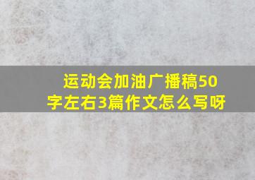 运动会加油广播稿50字左右3篇作文怎么写呀