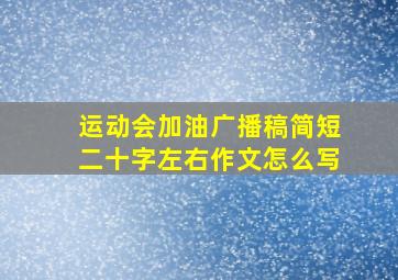 运动会加油广播稿简短二十字左右作文怎么写