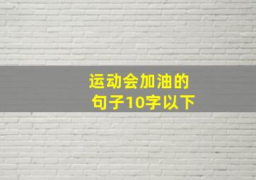 运动会加油的句子10字以下