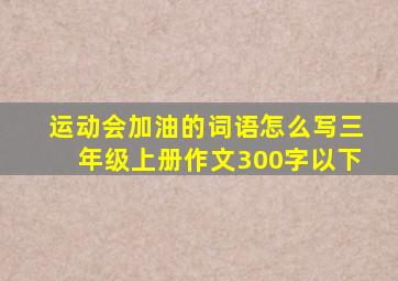 运动会加油的词语怎么写三年级上册作文300字以下