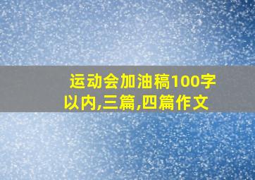 运动会加油稿100字以内,三篇,四篇作文