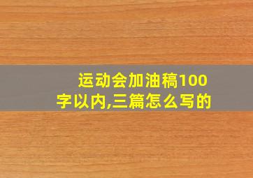 运动会加油稿100字以内,三篇怎么写的