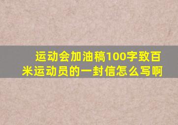 运动会加油稿100字致百米运动员的一封信怎么写啊