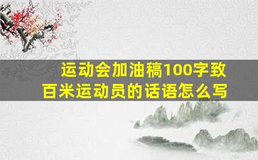 运动会加油稿100字致百米运动员的话语怎么写