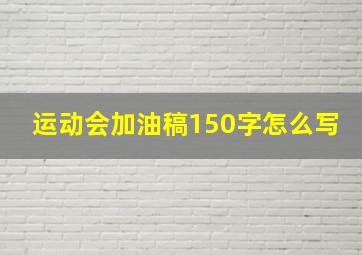 运动会加油稿150字怎么写