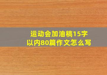 运动会加油稿15字以内80篇作文怎么写