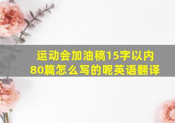 运动会加油稿15字以内80篇怎么写的呢英语翻译