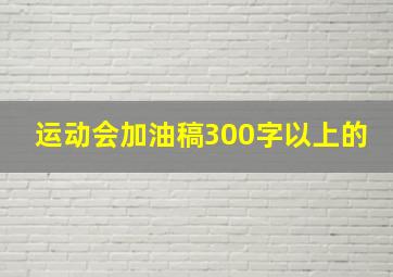 运动会加油稿300字以上的