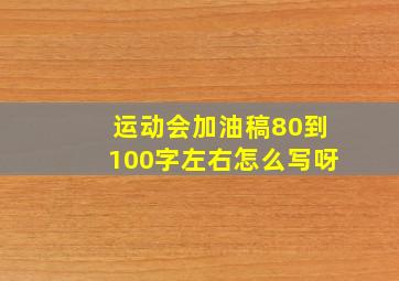 运动会加油稿80到100字左右怎么写呀