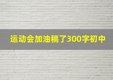 运动会加油稿了300字初中