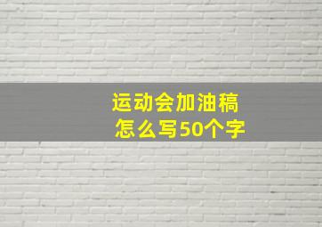 运动会加油稿怎么写50个字