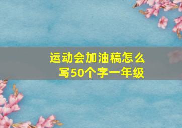 运动会加油稿怎么写50个字一年级