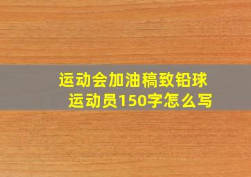 运动会加油稿致铅球运动员150字怎么写