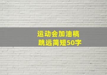 运动会加油稿跳远简短50字