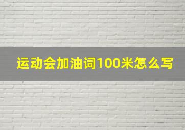 运动会加油词100米怎么写