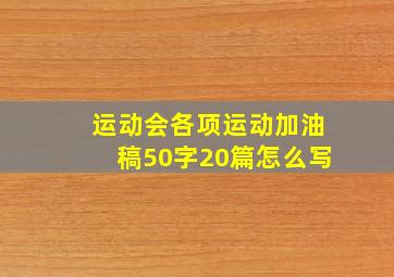 运动会各项运动加油稿50字20篇怎么写