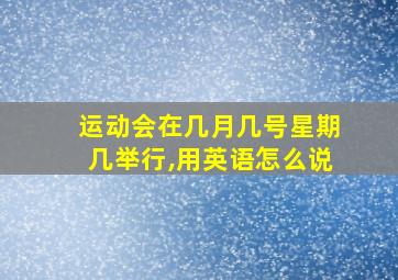 运动会在几月几号星期几举行,用英语怎么说