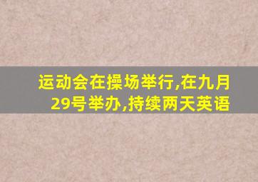 运动会在操场举行,在九月29号举办,持续两天英语