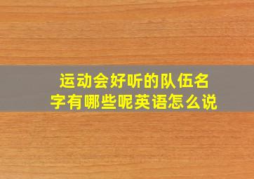 运动会好听的队伍名字有哪些呢英语怎么说