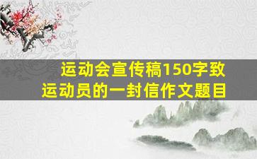 运动会宣传稿150字致运动员的一封信作文题目