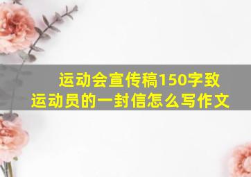 运动会宣传稿150字致运动员的一封信怎么写作文