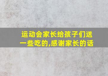 运动会家长给孩子们送一些吃的,感谢家长的话