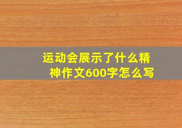 运动会展示了什么精神作文600字怎么写