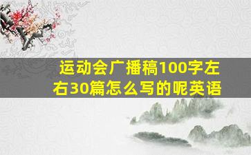 运动会广播稿100字左右30篇怎么写的呢英语