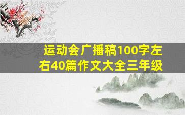 运动会广播稿100字左右40篇作文大全三年级