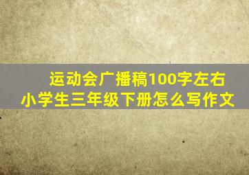 运动会广播稿100字左右小学生三年级下册怎么写作文