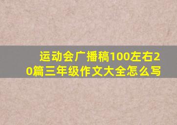 运动会广播稿100左右20篇三年级作文大全怎么写