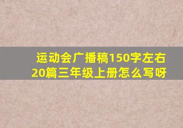 运动会广播稿150字左右20篇三年级上册怎么写呀